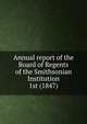 Annual report of the Board of Regents of the Smithsonian Institution. 1st (1847), Smithsonian Institution. Board of Regents,United States National Museum. Report of the U.S. National Museum,Smithsonian Institution. Report of the Secretary 