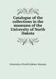Catalogue of the collections in the museums of the University of North Dakota, University of North Dakota. Museum 
