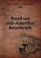Rund um s?d-Amerika; Reisebriefe, Riesemann, Oskar von, 1880- 
