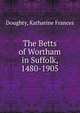 The Betts of Wortham in Suffolk, 1480-1905, Doughty, Katharine Frances 
