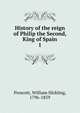 History of the reign of Philip the Second, King of Spain. 1, William H. Prescott 