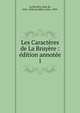 Les Caract?res de La Bruy?re : ?dition annot?e, La Bruy?re, Jean de, 1645-1696,Levallois, Jules, 1829- 