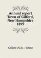 Annual report Town of Gilford, New Hampshire. 1899, Gilford (N.H. : Town) 
