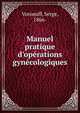 Manuel pratique d'op?rations gyn?cologiques, Voronoff, Serge, 1866- 