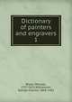 Dictionary of painters and engravers. 1, Bryan, Michael, 1757-1821,Williamson, George Charles, 1858-1942 