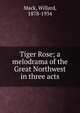 Tiger Rose; a melodrama of the Great Northwest in three acts, Mack, Willard, 1878-1934 