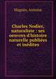Charles Nodier, naturaliste : ses oeuvres d'histoire naturelle publi?es et in?dites, Magnin, Antoine 