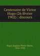 Centenaire de Victor Hugo (26 f?vrier 1902) : discours, Rigal, Eug?ne Pierre Marie, 1856-1920 