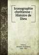 Iconographie chr?tienne : Histoire de Dieu, Didron, Adolphe Napol?on, 1806-1867 