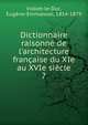 Dictionnaire raisonn? de l'architecture fran?aise du XIe au XVIe si?cle, Viollet-le-Duc, Euge?ne-Emmanuel, 1814-1879 