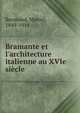 Bramante et l'architecture italienne au XVIe si?cle, Reymond, Marcel, 1849-1914 