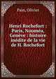 Henri Rochefort : Paris, Noum?a, Gen?ve : histoire in?dite de la vie de H. Rochefort, Pain, Olivier 