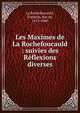 Les Maximes de La Rochefoucauld : suivies des R?flexions diverses, La Rochefoucauld, Fran?ois, duc de, 1613-1680 