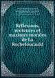 Reflexions, sentences et maximes morales de La Rochefoucauld, La Rochefoucauld, Fran?ois, duc de, 1613-1680,Sainte-Beuve, Charles Augustin, 1804-1869,Vauvenargues, Luc de Clapiers, marquis de, 1715-1747,Suard, J. B. A. (Jean Baptiste Antoine), 1734-1817 