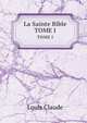 La Sainte Bible. TOME I, Louis Claude 