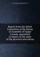 Report from the Select Committee of the House of Assembly of Upper Canada, appointed to report on the state of the province microform, Upper Canada. Select Committee Appointed to Enquire into, and Report upon the State of the Province 