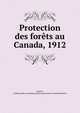 Protection des forets au Canada, 1912, Leavitt, Clyde,Canada. Commission de la conservation. Comit? des for?ts 
