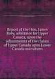 Report of the Hon. James Baby, arbitrator for Upper Canada, upon the adjustmemts of the claims of Upper Canada upon Lower Canada microform, Baby, James, 1763-1833,Upper Canada Arbitrator appointed to hear and determine all claims of the Province of Upper Canada upon the Province of Lower Canada, on account of drawbacks or proportion of duties, [etc.] 