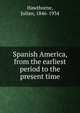 Spanish America, from the earliest period to the present time, Hawthorne Julian 