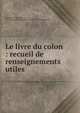 Le livre du colon : recueil de renseignements utiles, Montigny, Henri-Gaston de, 1870-1914,Qu?bec (Province). Minist?re de la colonisation 
