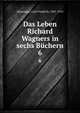Das Leben Richard Wagners in sechs Bchern. 6, Glasenapp, Carl Friedrich, 1847-1915 