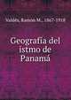 Geografia del istmo de Panama, Vald?s, Ram?n M., 1867-1918 