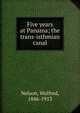 Five years at Panama; the trans-isthmian canal, Nelson, Wolfred, 1846-1913 