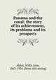 Panama and the canal; the story of its achievement, its problems and its prospects, Abbot, Willis John, 1863-1934. [from old catalog] 