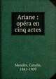 Ariane : op?ra en cinq actes, Mendes Catulle 