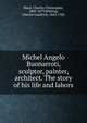 Michel Angelo Buonarroti, sculptor, painter, architect. The story of his life and labors, Black, Charles Christopher, 1809-1879,Whiting, Charles Goodrich, 1842-1922 