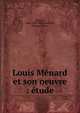 Louis M?nard et son oeuvre : ?tude, M?nard, Louis 1822-1901,Bertholot, Philippe, 1866- 