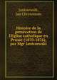 Histoire de la pers?cution de l'Eglise catholique en Prusse (1870-1876), par Mgr Janiszewski, Janiszewski, Jan Chrysostom 