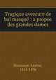 Tragique aventure de bal masqu? : a propos des grandes dames, Houssaye, Ars?ne, 1815-1896 