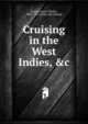 Cruising in the West Indies, &c., Stokes, Anson Phelps, 1838-1913. [from old catalog] 