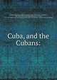 Cuba, and the Cubans:, Kimball, Richard B. (Richard Burleigh), 1816-1892,Madan, Crist?bal F., 1807-1889. [from old catalog],Saco, Jos? Antonio, 1797-1879. Ideas sobre la incorporaci?n de cuba en los Estados Unidos. [from old catalog] 