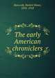 The early American chroniclers, Bancroft, Hubert Howe, 1832-1918 