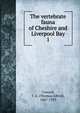 The vertebrate fauna of Cheshire and Liverpool Bay. 1, Coward, T. A. (Thomas Alfred), 1867-1933 