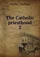 The Catholic priesthood. 2, M?ller, Michael 