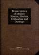 Border states of Mexico; Sonora, Sinaloa, Chihuahua and Durango, Hamilton, Leonidas Le Cenci. [from old catalog] 