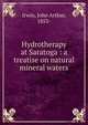 Hydrotherapy at Saratoga : a treatise on natural mineral waters, Irwin, John Arthur, 1853- 