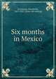 Six months in Mexico, [Cochrane, Elizabeth], 1867-1922. [from old catalog] 