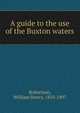 A guide to the use of the Buxton waters, Robertson, William Henry, 1810-1897 