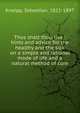 Thus shalt thou live : hints and advice for the healthy and the sick on a simple and rational mode of life and a natural method of cure, Kneipp, Sebastian, 1821-1897 