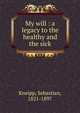 My will : a legacy to the healthy and the sick, Kneipp, Sebastian, 1821-1897 