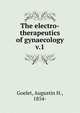 The electro-therapeutics of gynaecology. v.1, Goelet, Augustin H., 1854- 