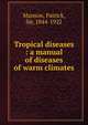 Tropical diseases : a manual of diseases of warm climates, Manson, Patrick, Sir, 1844-1922 