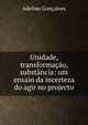 Unidade, transforma??o, subst?ncia: um ensaio da incerteza do agir no projecto., Adelino Goncalves 