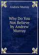 Why Do You Not Believe by Andrew Murray, Andrew Murray 
