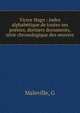 Victor Hugo : index alphab?tique de toutes ses po?sies, derniers documents, s?rie chronologique des oeuvres, G. Maleville 