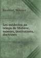 Les medecins au temps de Moliere, moeurs, institutions, doctrines, Raynaud, Maurice 